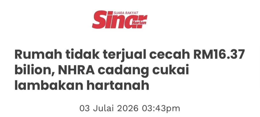 Keratan Sinar Harian Julai 2026 - rumah tidak terjual cecah RM16.37 bilion, NHRA cadang cukai lambakan hartanah